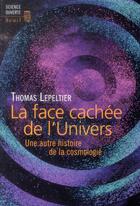 Couverture du livre « La face cachée de l'univers ; une autre histoire de la cosmologie » de Thomas Lepeltier aux éditions Seuil