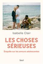 Couverture du livre « Les choses sérieuses : enquête sur les amours adolescentes » de Isabelle Clair aux éditions Seuil