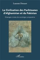 Couverture du livre « La civilisation des Pachtounes d'Afghanistan et du Pakistan : Éclairages croisés de sociologie comparée » de Laurent Dessart aux éditions L'harmattan