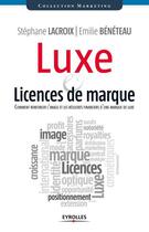 Couverture du livre « Luxe & licences de marque ; comment renforcer l'image et les résultats financiers d'une marque de luxe » de Stephane Lacroix et Emilie Beneteau aux éditions Eyrolles