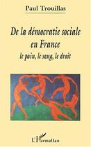 Couverture du livre « DE LA DÉMOCRATIE SOCIALE EN France : Le pain, le sang, le droit » de Paul Trouillas aux éditions Editions L'harmattan