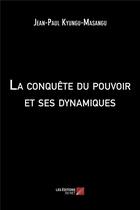 Couverture du livre « La conquête du pouvoir et ses dynamiques » de Jean-Paul Kyungu-Mas aux éditions Editions Du Net