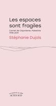 Couverture du livre « Les espaces sont fragiles : Carnet de Cisjordanie, Palestine 1998-2019 » de Stephanie Dujols aux éditions Actes Sud