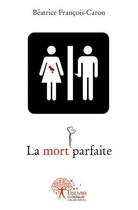 Couverture du livre « La mort parfaite » de Beatrice Francois-Caron aux éditions Edilivre