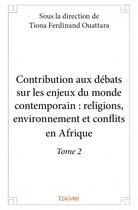 Couverture du livre « Contribution aux débats sur les enjeux du monde contemporain t.2 ; religions, environnement et conflits en Afrique » de  aux éditions Edilivre