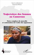 Couverture du livre « Trajectoires des femmes au Cameroun ; entre complexe du masculin et contestation de l'ordre des apparences » de Raymond Mbede aux éditions L'harmattan