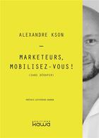 Couverture du livre « Marketeurs, mobilisez-vous ! ; (sans déraper) » de Alexandre Kson aux éditions Kawa