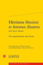 Couverture du livre « Heroisme feminin et femmes illustres (xvie-xviie siecles) - une representation s - une representatio » de  aux éditions Classiques Garnier