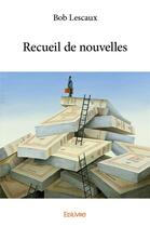 Couverture du livre « Recueil de nouvelles » de Lescaux Bob aux éditions Edilivre