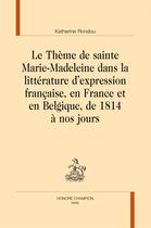 Couverture du livre « Le thème de sainte Marie-Madeleine dans la littérature d'expression française, en France et en Belgique, de 1814 à nos jours » de Katherine Rondou aux éditions Honore Champion