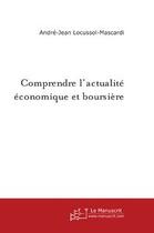 Couverture du livre « Comprendre l'actualite economique et boursiere » de André Locussol aux éditions Editions Le Manuscrit