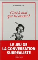 Couverture du livre « C'est à moi que tu causes ? le jeu de la conversation surréaliste » de Robert Ebguy aux éditions Telemaque