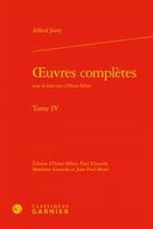 Couverture du livre « Oeuvres complètes Tome 4 » de Alfred Jarry aux éditions Classiques Garnier