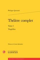 Couverture du livre « Théâtre complet Tome 1 ; tragédies » de Philippe Quinault aux éditions Classiques Garnier