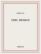 Couverture du livre « Vers Ispahan » de Pierre Loti aux éditions Bibebook