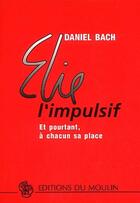 Couverture du livre « Elie l'impulsif ; et pourtant, à chacun sa place » de Daniel Bach aux éditions Moulin