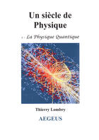 Couverture du livre « Un siècle de physique t.1 ; la physique quantique » de Thierry Lombry aux éditions Aegeus