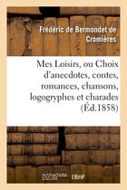 Couverture du livre « Mes loisirs, ou choix d'anecdotes, contes, romances, chansons, logogryphes et charades » de Bermondet De Cromier aux éditions Hachette Bnf