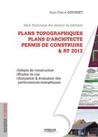 Couverture du livre « Plans topographiques ; plans d'architecte ; permis de construire et RT 2012 » de Jean-Pierre Gousset aux éditions Eyrolles