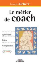 Couverture du livre « Le métier de coach ; spécificités, rôles, compétences (2e édition) » de François Delivré aux éditions Organisation