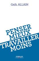 Couverture du livre « Penser mieux, travailler moins » de Gael Allain aux éditions Eyrolles