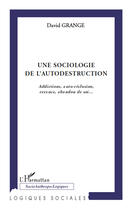 Couverture du livre « Sociologie de l'autodestruction ; addictions, auto-réclusion, errance, abandon de soi... » de David Grange aux éditions Editions L'harmattan