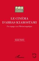 Couverture du livre « Le cinéma d'Abbas Kiarostami ; un voyage vers l'Orient mystique » de Sussan Shams aux éditions Editions L'harmattan