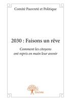 Couverture du livre « 2030 : faisons un reve - comment les citoyens ont repris en main leur avenir » de Pauvrete Et Politiqu aux éditions Editions Edilivre