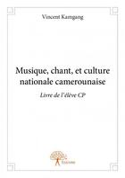 Couverture du livre « Musique, chant, et culture nationale camerounaise ; livre de l'élève ; CP » de Vincent Kamgang aux éditions Edilivre