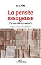 Couverture du livre « La pensée essayeuse (carnets 1977-2014, extraits) » de Paul Aim aux éditions L'harmattan