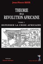 Couverture du livre « Theorie de la revolution africaine tome1 repenser la crise africaine » de Jean-Pierre Kaya aux éditions Menaibuc