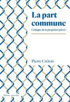 Couverture du livre « La part commune ; critique de la propriété privée » de Pierre Cretois aux éditions Amsterdam