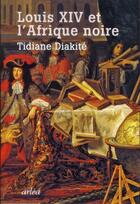 Couverture du livre « Louis XIV et l'Afrique noire » de Diakite Tidiane aux éditions Arlea