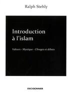Couverture du livre « Introduction à l'Islam Tome 2 ; valeurs, mystique, clivages et débats » de Ralph Stehly aux éditions Erick Bonnier