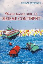 Couverture du livre « Main basse sur le sixième continent » de Nicolas Antoniucci aux éditions Libres D'ecrire