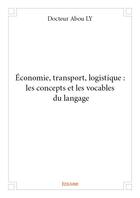 Couverture du livre « Économie, transport, logistique : les concepts et les vocables du langage » de Ly Docteur Abou aux éditions Edilivre