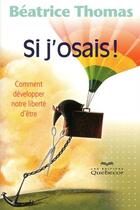 Couverture du livre « Si j'osais ! ; comment développer notre liberté d'être » de Beatrice Thomas aux éditions Quebecor