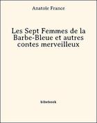 Couverture du livre « Les sept femmes de la Barbe-Bleue et autres contes merveilleux » de Anatole France aux éditions Bibebook