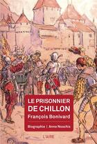 Couverture du livre « Le prisonnier de Chillon : François Bonivard » de Anne Noschis aux éditions Éditions De L'aire