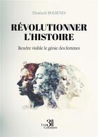 Couverture du livre « Révolutionner l'histoire : Rendre visible le génie des femmes » de Elisabeth Bolbenes aux éditions Les Trois Colonnes