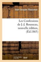 Couverture du livre « Les confessions de j.-j. rousseau, nouvelle edition, (ed.1865) » de Rousseau J-J. aux éditions Hachette Bnf