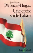 Couverture du livre « Une croix sur le Liban » de Jean-Pierre Peroncel-Hugoz aux éditions Gallimard