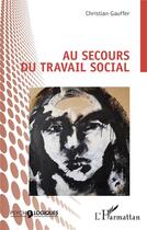 Couverture du livre « Au secours du travail social » de Christian Gauffer aux éditions L'harmattan