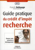 Couverture du livre « Guide pratique du crédit d'impôt recherche ; financez votre recherche et développement » de Franck Debauge aux éditions Organisation