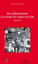 Couverture du livre « Des mathématiciens à la faculté des sciences de Lille 1854-1971 » de Marie-Therese Pourprix aux éditions L'harmattan