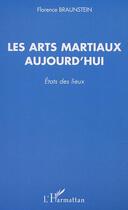 Couverture du livre « Les arts martiaux aujourd'hui ; états des lieux » de Florence Braustein aux éditions Editions L'harmattan