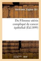 Couverture du livre « Du fibrome uterin complique de cancer epithelial » de Verstraete Eugene aux éditions Hachette Bnf