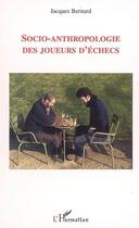 Couverture du livre « Socio-anthropologie des joueurs d'echecs » de Jacques Bernard aux éditions Editions L'harmattan