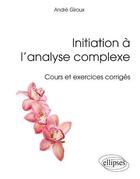 Couverture du livre « Initiation à l'analyse complexe ; cours et exercices corrigés » de Andre Giroux aux éditions Ellipses