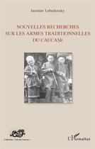 Couverture du livre « Nouvelles recherches sur les armes traditionnelles du Caucase » de Iaroslav Lebedynsky aux éditions L'harmattan